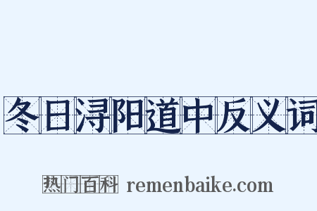 冬日浔阳道中反义词是什么意思的图片